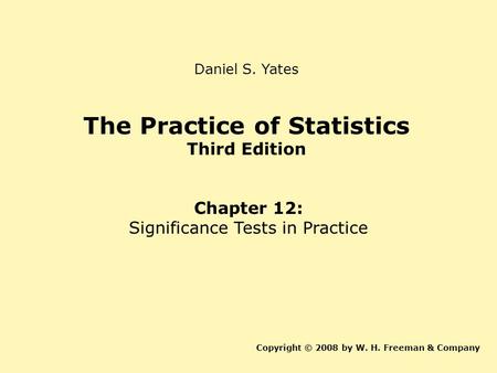 The Practice of Statistics Third Edition Chapter 12: Significance Tests in Practice Copyright © 2008 by W. H. Freeman & Company Daniel S. Yates.