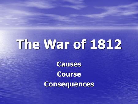 The War of 1812 CausesCourseConsequences. The Second War for Independence If the US could “beat” England twice “in the same season,” the world would believe.
