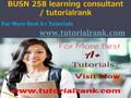 BUSN 258 learning consultant / tutorialrank For More Best A+ Tutorials www.tutorialrank.com.