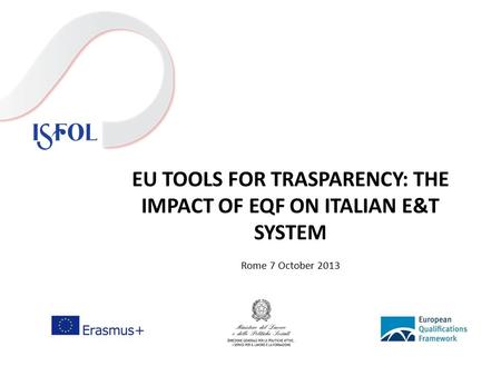 EU TOOLS FOR TRASPARENCY: THE IMPACT OF EQF ON ITALIAN E&T SYSTEM Rome 7 October 2013.