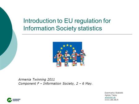 Introduction to EU regulation for Information Society statistics Armenia Twinning 2011 Component F – Information Society, 2 – 6 May. Danmarks Statistik.