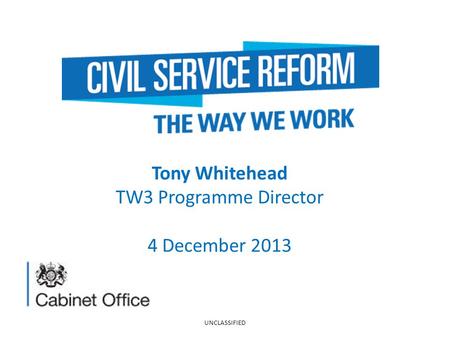 Tony Whitehead TW3 Programme Director 4 December 2013 UNCLASSIFIED.