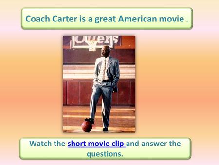 Coach Carter is a great American movie. Watch the short movie clip and answer the questions.short movie clip Watch the short movie clip and answer the.