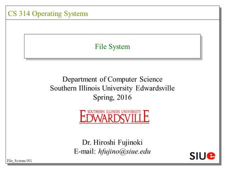 File System Department of Computer Science Southern Illinois University Edwardsville Spring, 2016 Dr. Hiroshi Fujinoki   CS 314.