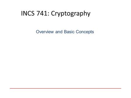 INCS 741: Cryptography Overview and Basic Concepts.