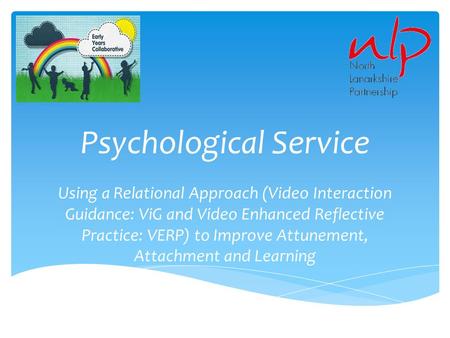 Psychological Service Using a Relational Approach (Video Interaction Guidance: ViG and Video Enhanced Reflective Practice: VERP) to Improve Attunement,