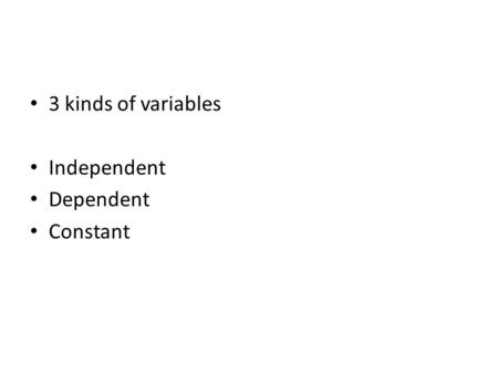 3 kinds of variables Independent Dependent Constant.