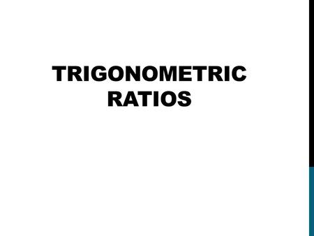 TRIGONOMETRIC RATIOS The Trigonometric Functions we will be looking at SINE COSINE TANGENT.