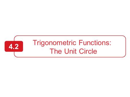 Trigonometric Functions: The Unit Circle 4.2 2  Identify a unit circle and describe its relationship to real numbers.  Evaluate trigonometric functions.