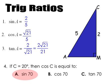 A C M 5 2 4. If C = 20º, then cos C is equal to: A. sin 70 B. cos 70 C. tan 70.