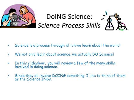 DoING Science: Science Process Skills Science is a process through which we learn about the world. We not only learn about science, we actually DO Science!
