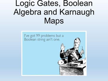 Logic Gates, Boolean Algebra and Karnaugh Maps. Challenge! By the end of todays session can you complete the following?