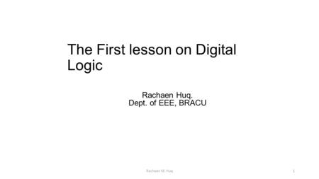 The First lesson on Digital Logic Rachaen M. Huq1 Rachaen Huq. Dept. of EEE, BRACU.
