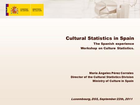Cultural Statistics in Spain The Spanish experience Workshop on Culture Statistics. Luxembourg, DSS, September 22th, 2011 María Ángeles Pérez Corrales.