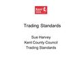 Trading Standards Sue Harvey Kent County Council Trading Standards.