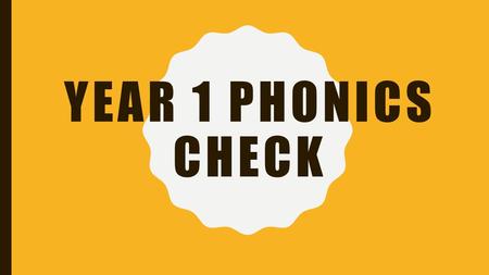 YEAR 1 PHONICS CHECK. WHAT IS THE PHONICS SCREENING CHECK? Children in Year 1 throughout the country will all be taking part in a phonics screening check.