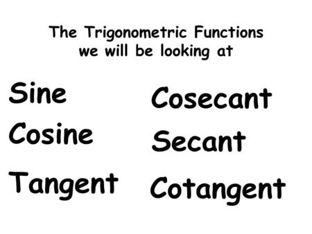 The Trigonometric Functions we will be looking at Sine Cosine Tangent Cosecant Secant Cotangent.