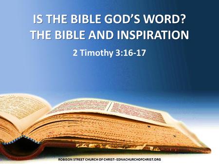 IS THE BIBLE GOD’S WORD? THE BIBLE AND INSPIRATION 2 Timothy 3:16-17 ROBISON STREET CHURCH OF CHRIST- EDNACHURCHOFCHRIST.ORG.