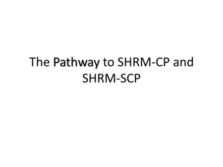 Pathway The Pathway to SHRM-CP and SHRM-SCP. Your existing HR certification constitutes your eligibility to earn the SHRM-CP or SHRM-SCP If you are a.