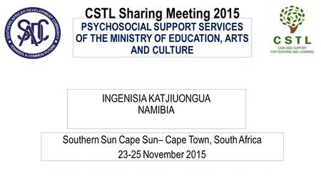 CSTL Sharing Meeting 2015 PSYCHOSOCIAL SUPPORT SERVICES OF THE MINISTRY OF EDUCATION, ARTS AND CULTURE Southern Sun Cape Sun– Cape Town, South Africa 23-25.
