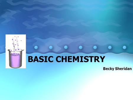 BASIC CHEMISTRY Becky Sheridan. What is stuff made of? Matter: –Occupies space & has mass Elements: –Pure chem. substance that can’t be broken into other.