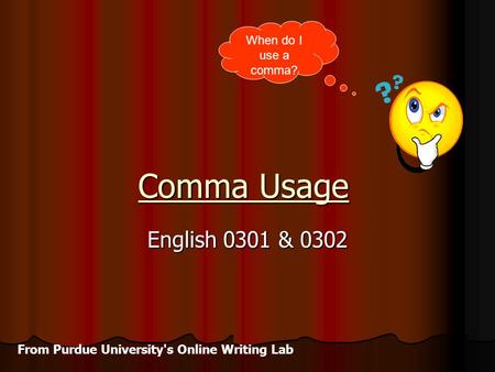 Comma Usage English 0301 & 0302 When do I use a comma? From Purdue University's Online Writing Lab.