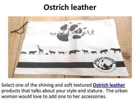Ostrich leather Select one of the shining and soft textured Ostrich leather products that talks about your style and stature. The urban woman would love.