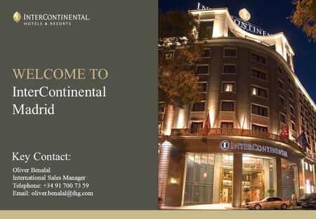 WELCOME TO InterContinental Madrid Key Contact: Oliver Benalal International Sales Manager Telephone: +34 91 700 73 59