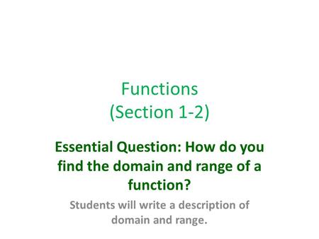 Functions (Section 1-2) Essential Question: How do you find the domain and range of a function? Students will write a description of domain and range.