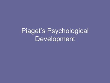 Piaget’s Psychological Development Piaget (1896 - 1980) Swiss Psychologist, worked for several decades on understanding children’s cognitive development.