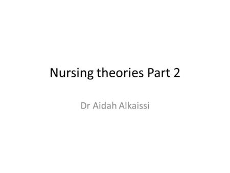 Nursing theories Part 2 Dr Aidah Alkaissi.
