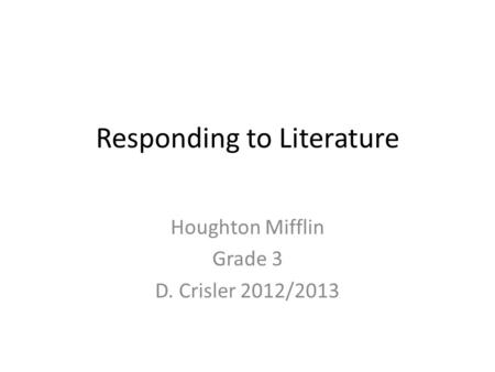 Responding to Literature Houghton Mifflin Grade 3 D. Crisler 2012/2013.