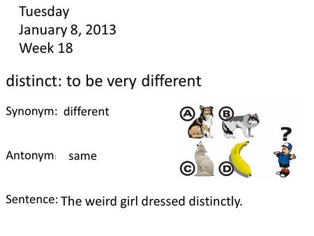 Tuesday January 8, 2013 Week 18 The weird girl dressed distinctly. distinct: to be very different Synonym: Antonym : Sentence: different same.
