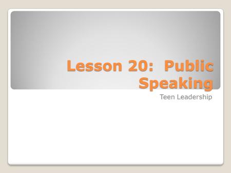 Lesson 20: Public Speaking Teen Leadership. Effective Communication for Leaders Why is it important to learn to communicate more effectively? Your future.