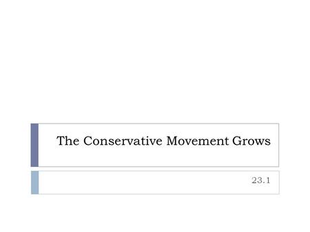 The Conservative Movement Grows 23.1. Two Views: Liberal and Conservative  Republicans “Conservatives”  Favor allowing the free market, private organizations,