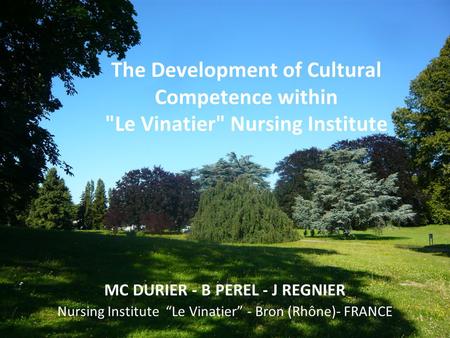 The Development of Cultural Competence within Le Vinatier Nursing Institute MC DURIER - B PEREL - J REGNIER Nursing Institute “Le Vinatier” - Bron (Rhône)-