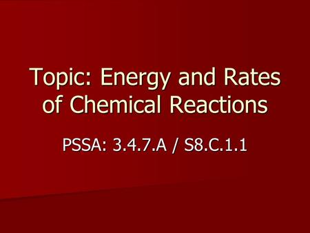 Topic: Energy and Rates of Chemical Reactions PSSA: 3.4.7.A / S8.C.1.1.
