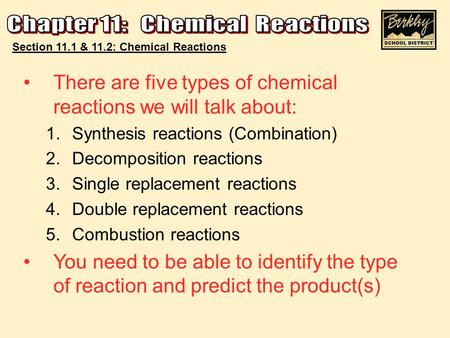 Section 11.1 & 11.2: Chemical Reactions There are five types of chemical reactions we will talk about: 1.Synthesis reactions (Combination) 2.Decomposition.