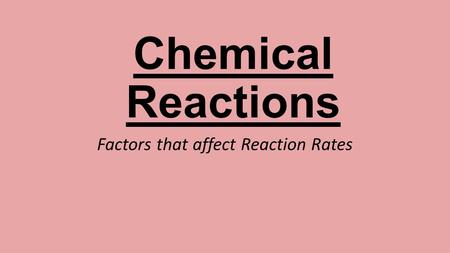 Chemical Reactions Factors that affect Reaction Rates.