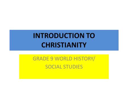INTRODUCTION TO CHRISTIANITY GRADE 9 WORLD HISTORY/ SOCIAL STUDIES.