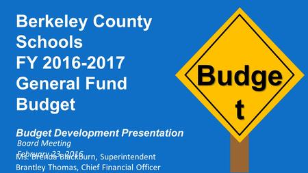 Budge t Berkeley County Schools FY 2016-2017 General Fund Budget Budget Development Presentation Ms. Brenda Blackburn, Superintendent Brantley Thomas,