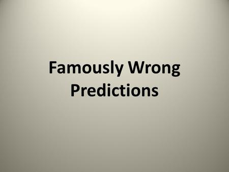 Famously Wrong Predictions. Drill for oil? You mean drill into the ground to try and find oil? You're crazy.“ -- Drillers who Edwin L. Drake tried to.