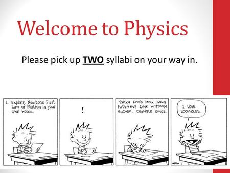 Welcome to Physics Please pick up TWO syllabi on your way in.