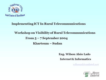 Implementing ICT In Rural Telecommunications Workshop on Visibility of Rural Telecommunications From 5 – 7 September 2004 Khartoum – Sudan Eng. Wilson.