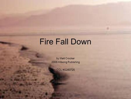 Fire Fall Down by Matt Crocker 2005 Hillsong Publishing CCLI #2260725.