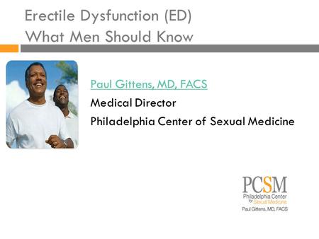Erectile Dysfunction (ED) What Men Should Know Paul Gittens, MD, FACS Medical Director Philadelphia Center of Sexual Medicine.
