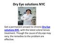 Dry Eye solutions NYC Get a permanent answer to chronic Dry Eye solutions NYC, with the latest scleral lenses treatment. Though the cause of dry eye may.