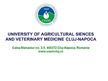 UNIVERSITY OF AGRICULTURAL SIENCES AND VETERINARY MEDICINE CLUJ-NAPOCA Calea Manastur no. 3-5, 400372 Cluj-Napoca, Romania www.usamvluj.ro.