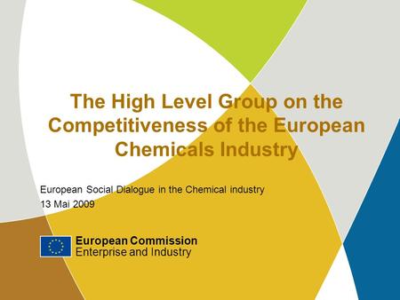 European Commission Enterprise and Industry 1 The High Level Group on the Competitiveness of the European Chemicals Industry European Social Dialogue in.