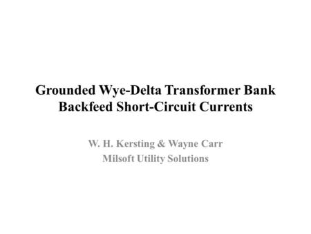 Grounded Wye-Delta Transformer Bank Backfeed Short-Circuit Currents W. H. Kersting & Wayne Carr Milsoft Utility Solutions.